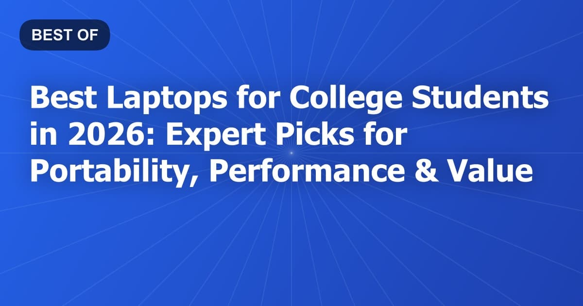 Best Laptops for College Students in 2026: Expert Picks for Portability, Performance & Value