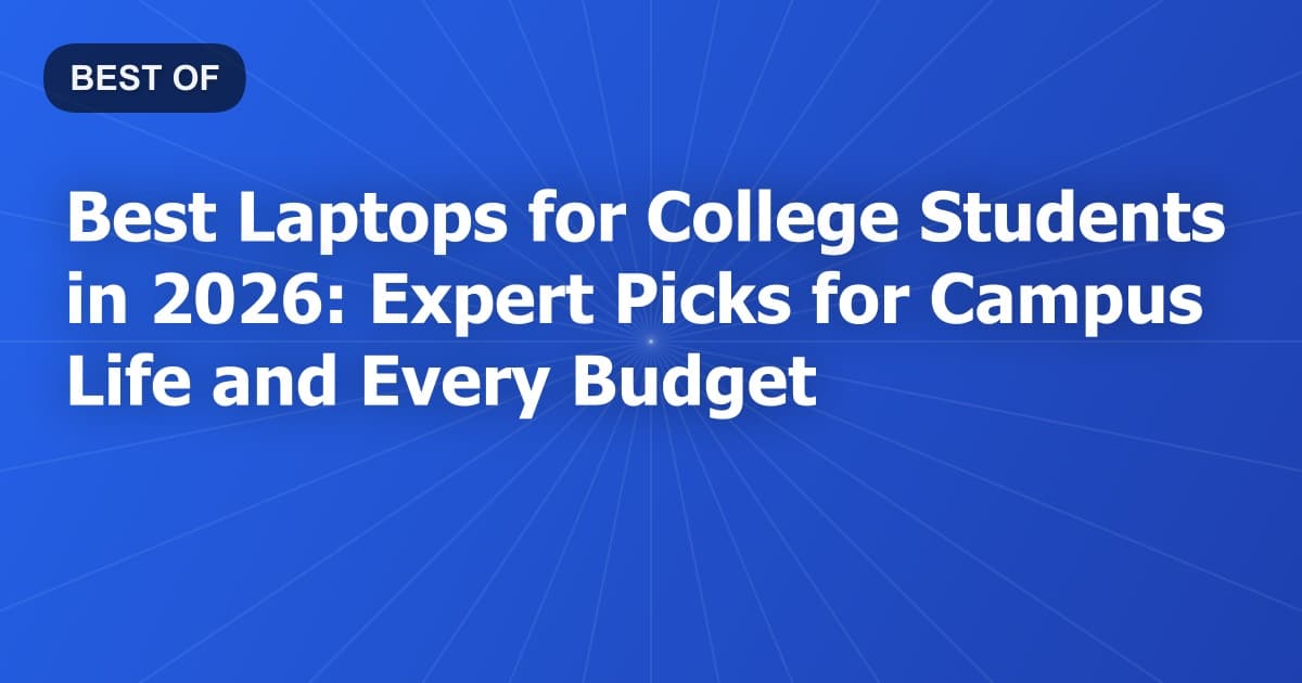 Best Laptops for College Students in 2026: Expert Picks for Campus Life and Every Budget