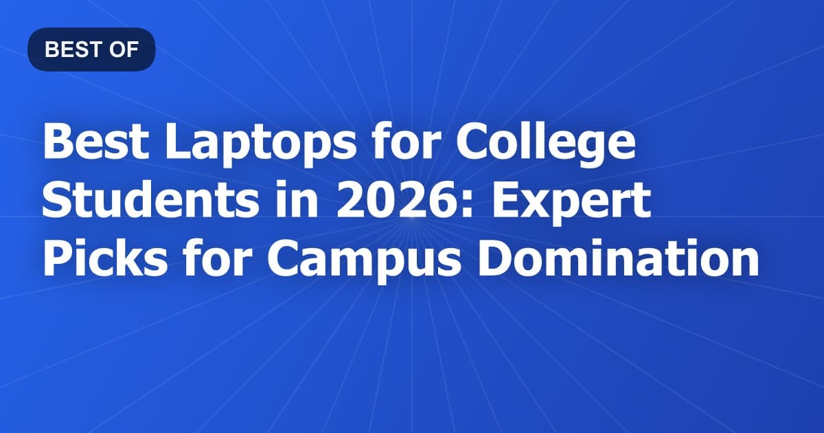 Best Laptops for College Students in 2026: Expert Picks for Campus Domination