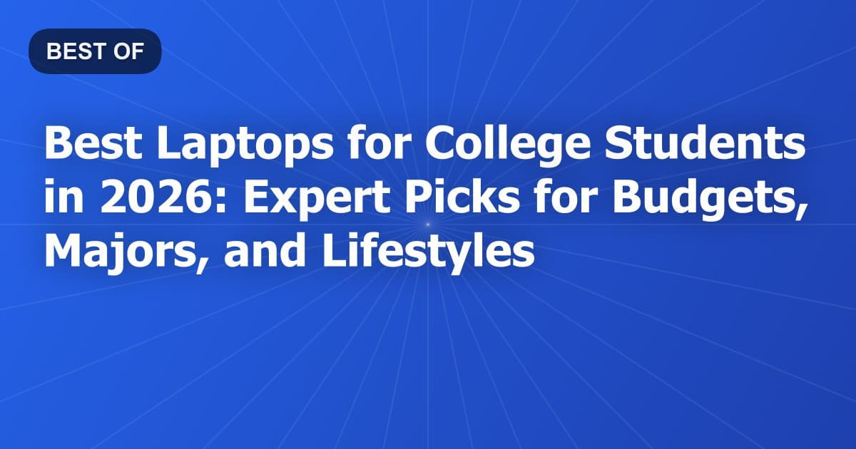 Best Laptops for College Students in 2026: Expert Picks for Budgets, Majors, and Lifestyles