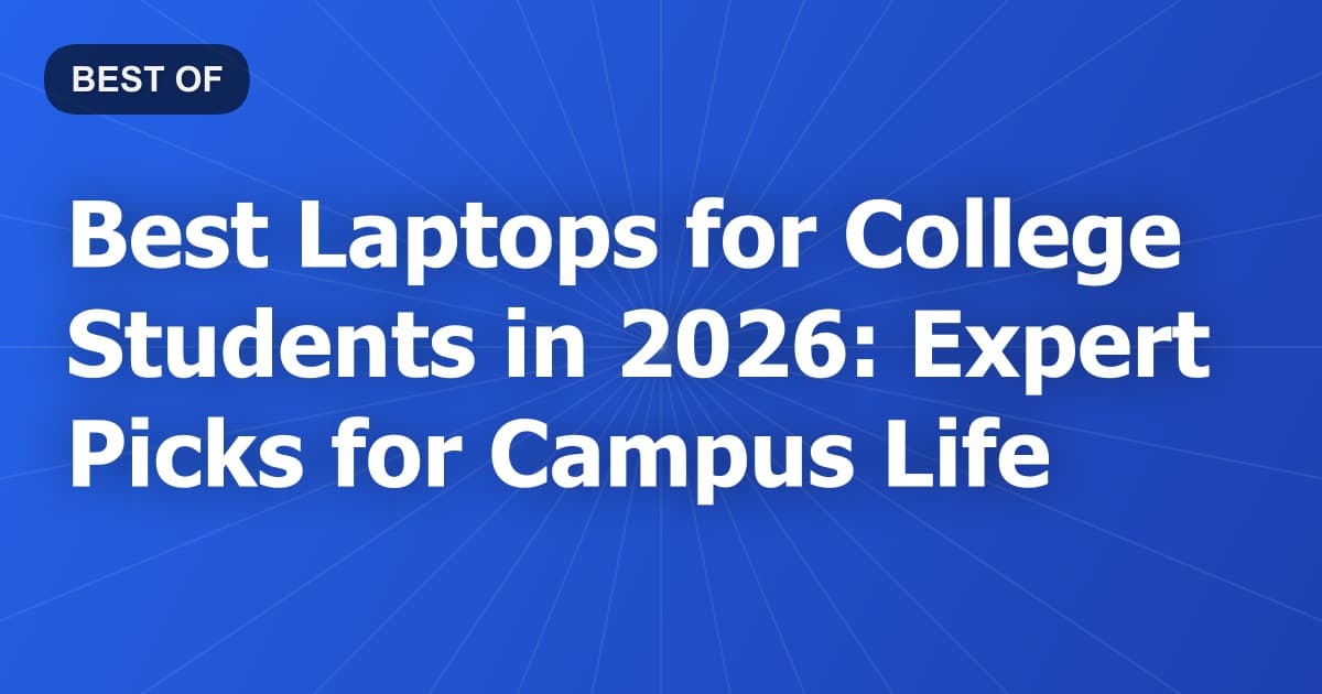 Best Laptops for College Students in 2026: Expert Picks for Campus Life