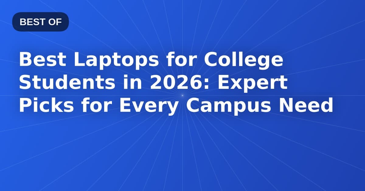 Best Laptops for College Students in 2026: Expert Picks for Every Campus Need