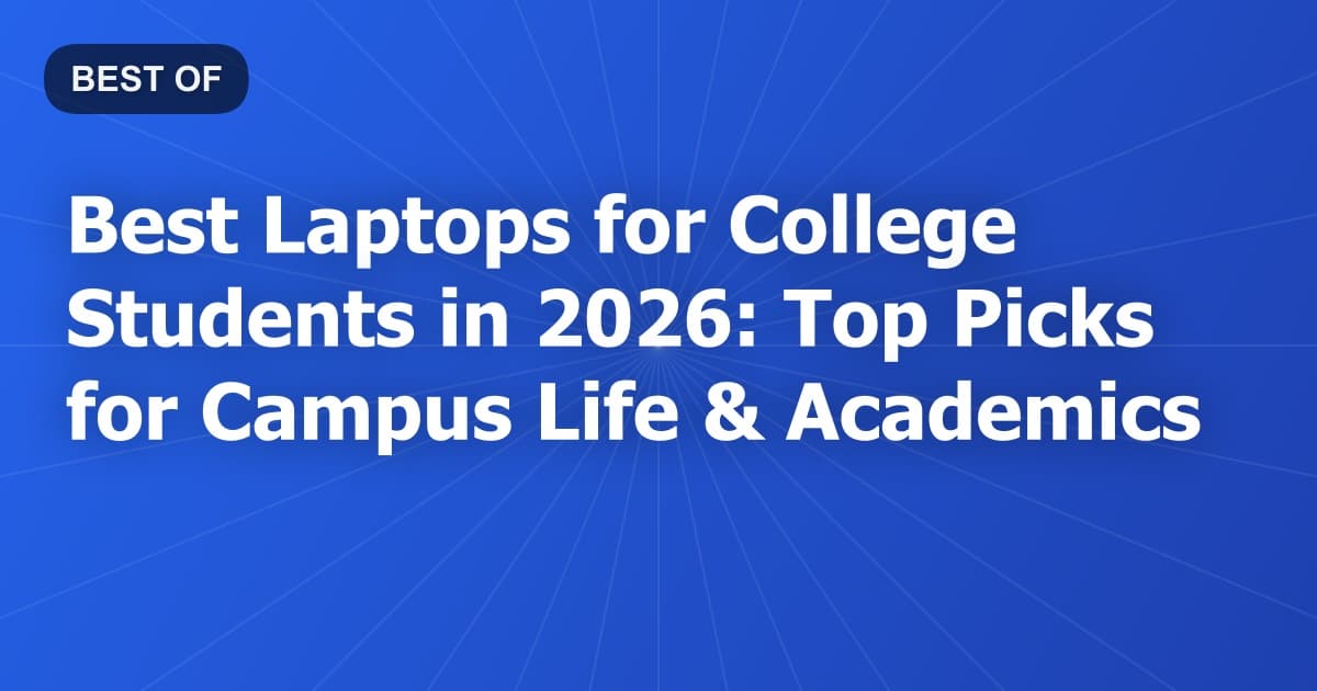 Best Laptops for College Students in 2026: Top Picks for Campus Life & Academics