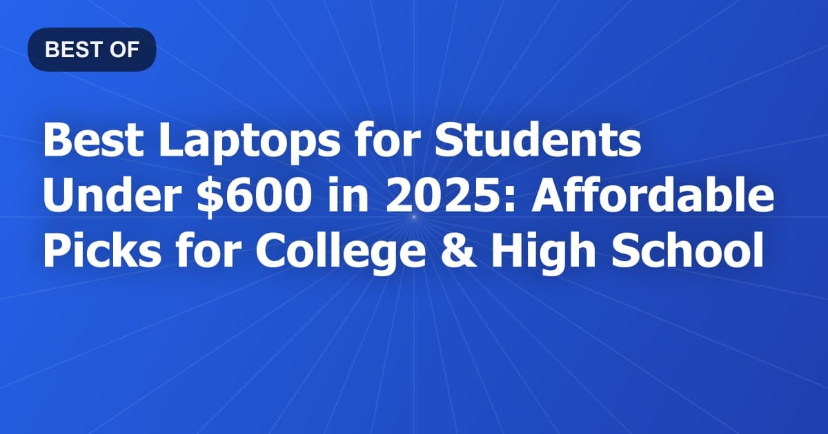 Best Laptops for Students Under $600 in 2025: Affordable Picks for College & High School