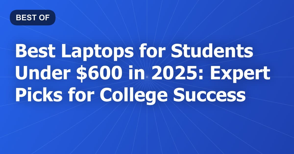 Best Laptops for Students Under $600 in 2026: Expert Picks for College Success