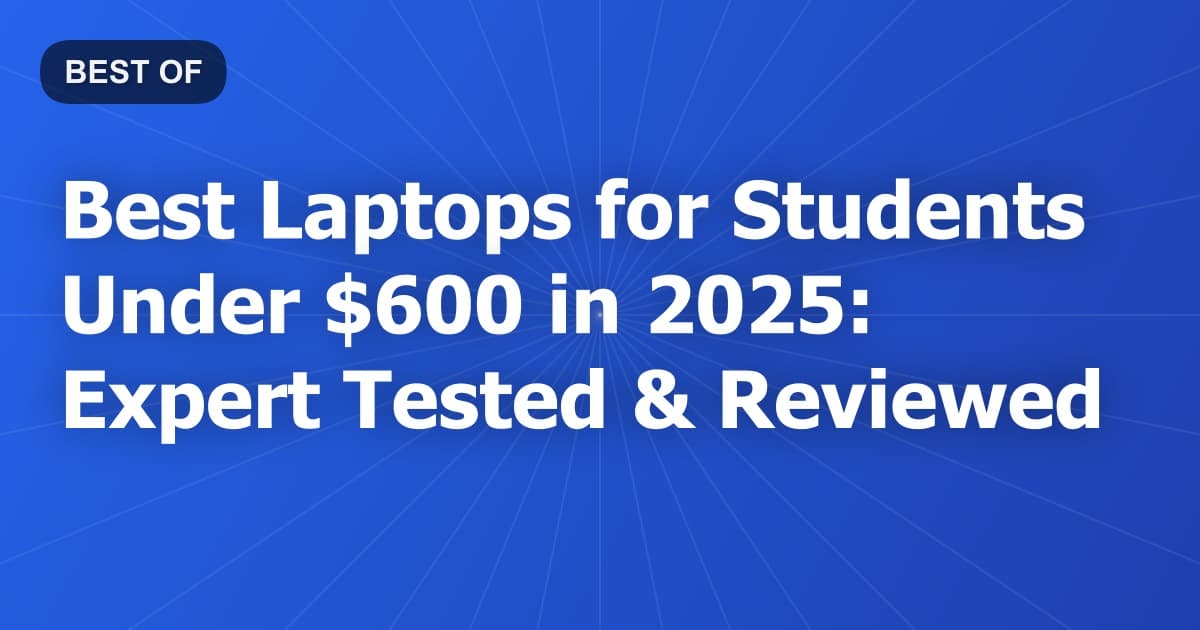 Best Laptops for Students Under $600 in 2025: Expert Tested & Reviewed