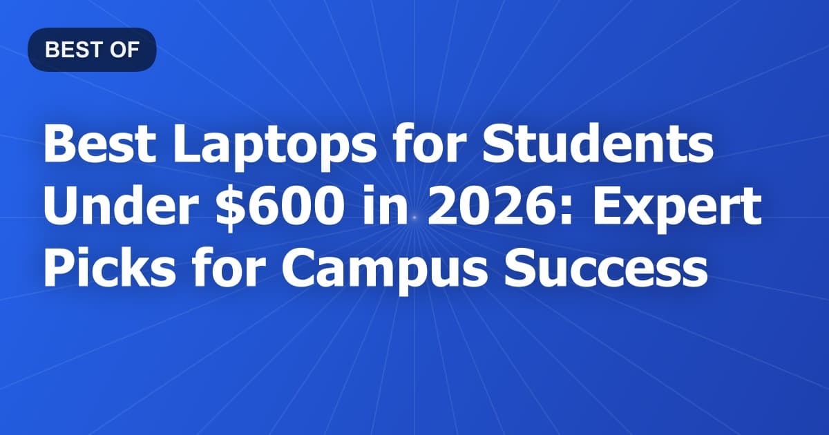 Best Laptops for Students Under $600 in 2026: Expert Picks for Campus Success