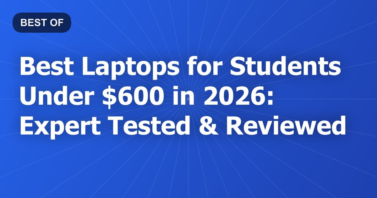 Best Laptops for Students Under $600 in 2026: Expert Tested & Reviewed