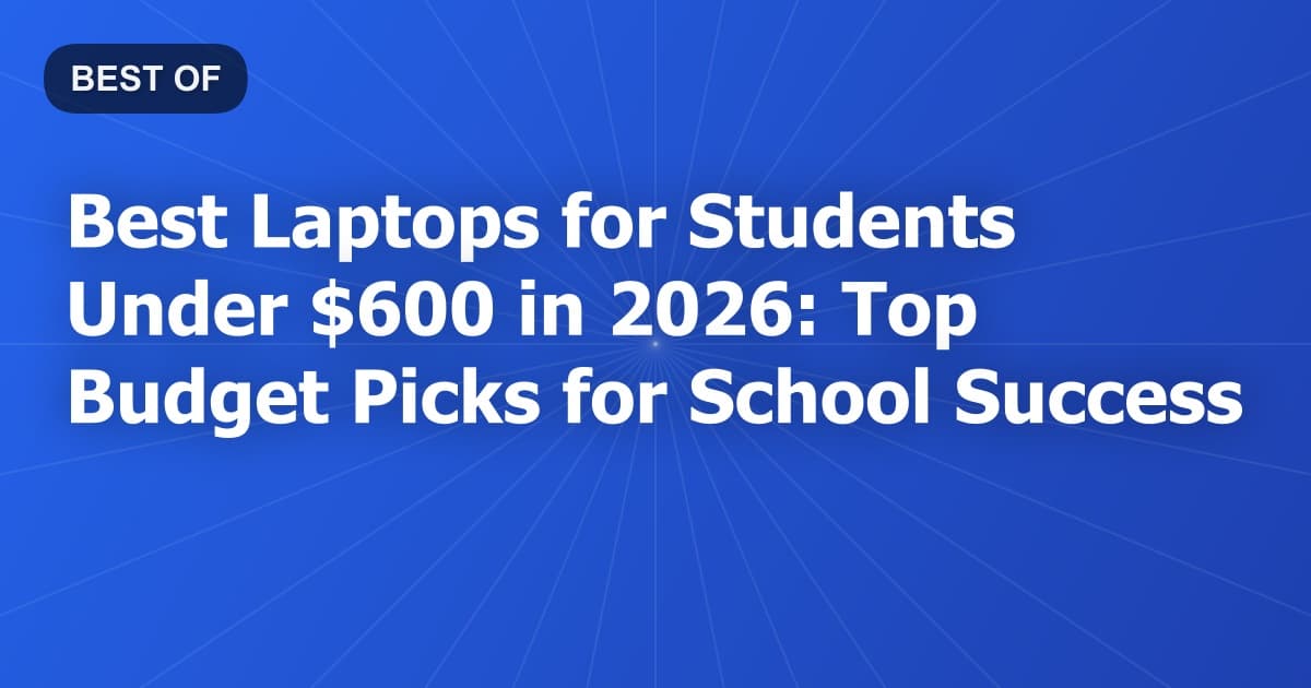 Best Laptops for Students Under $600 in 2026: Top Budget Picks for School Success