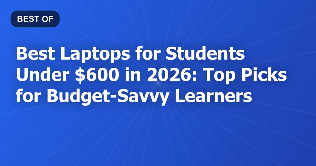 Best Laptops for Students Under $600 in 2026: Top Picks for Budget-Savvy Learners