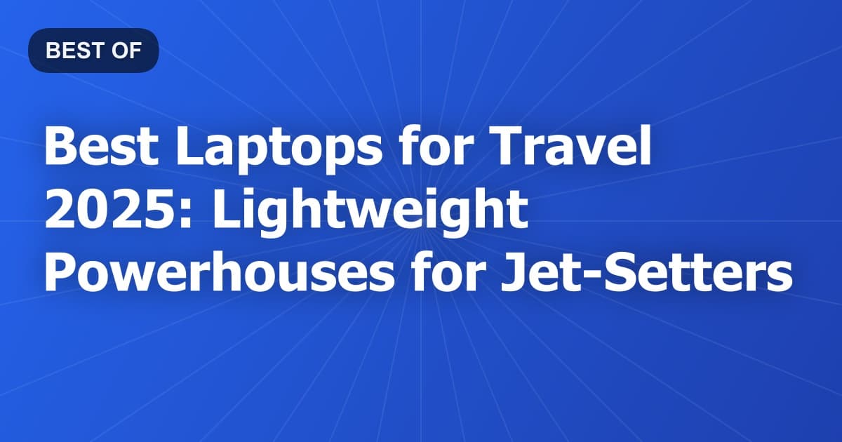 Best Laptops for Travel 2025: Lightweight Powerhouses for Jet-Setters