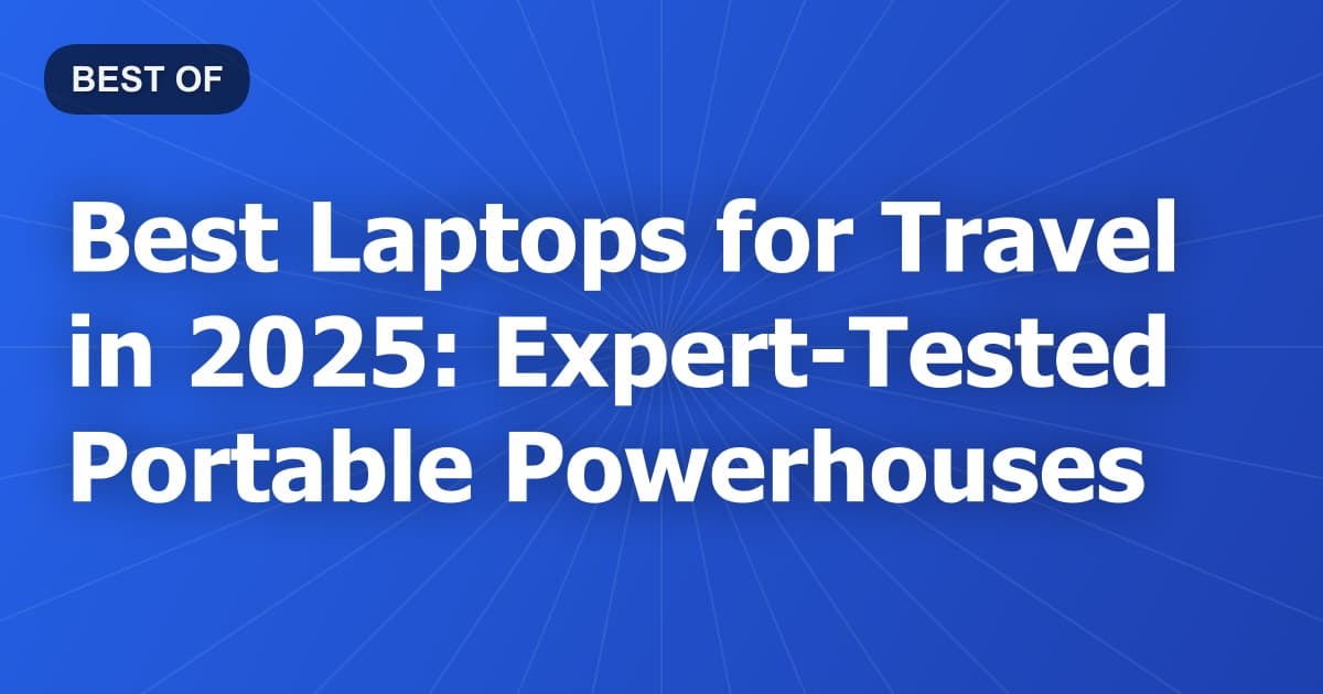 Best Laptops for Travel in 2025: Expert-Tested Portable Powerhouses