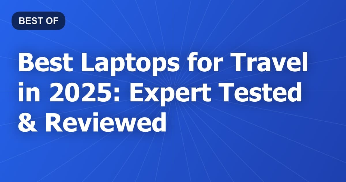 Best Laptops for Travel in 2025: Expert Tested & Reviewed