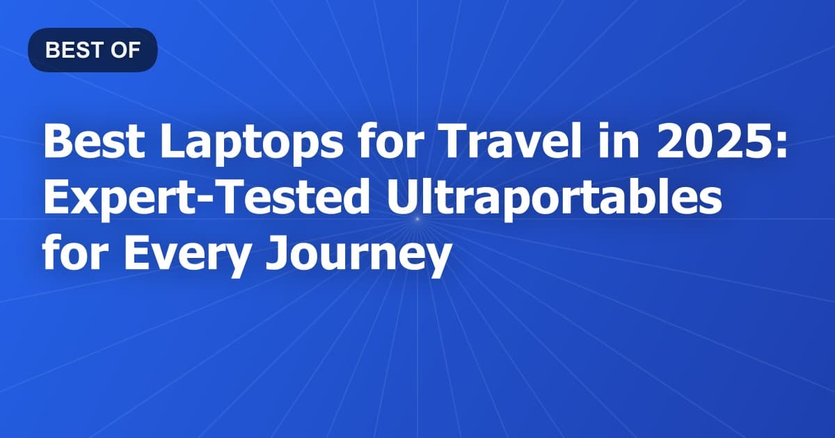 Best Laptops for Travel in 2025: Expert-Tested Ultraportables for Every Journey