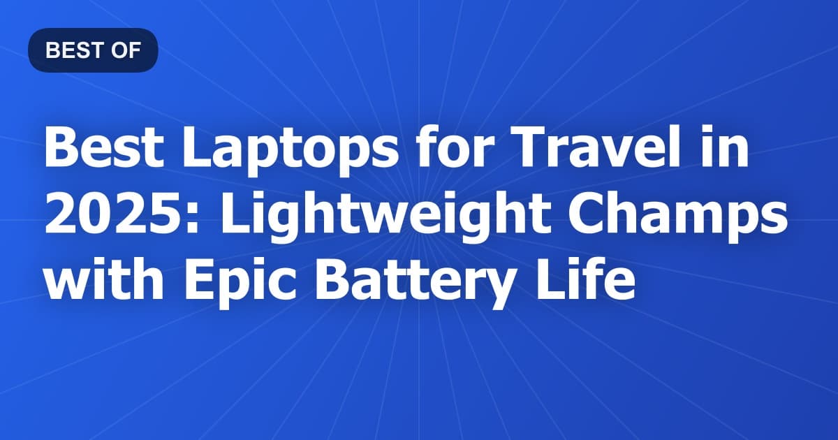 Best Laptops for Travel in 2025: Lightweight Champs with Epic Battery Life