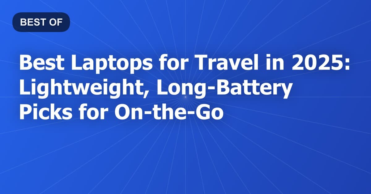 Best Laptops for Travel in 2025: Lightweight, Long-Battery Picks for On-the-Go