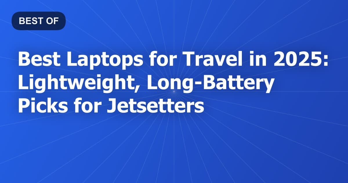 Best Laptops for Travel in 2025: Lightweight, Long-Battery Picks for Jetsetters