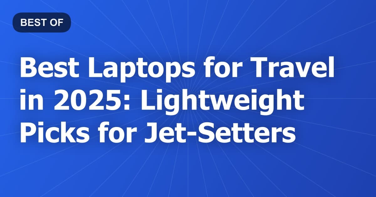 Best Laptops for Travel in 2025: Lightweight Picks for Jet-Setters