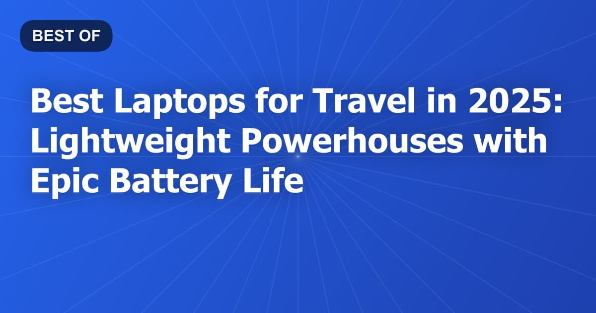 Best Laptops for Travel in 2025: Lightweight Powerhouses with Epic Battery Life