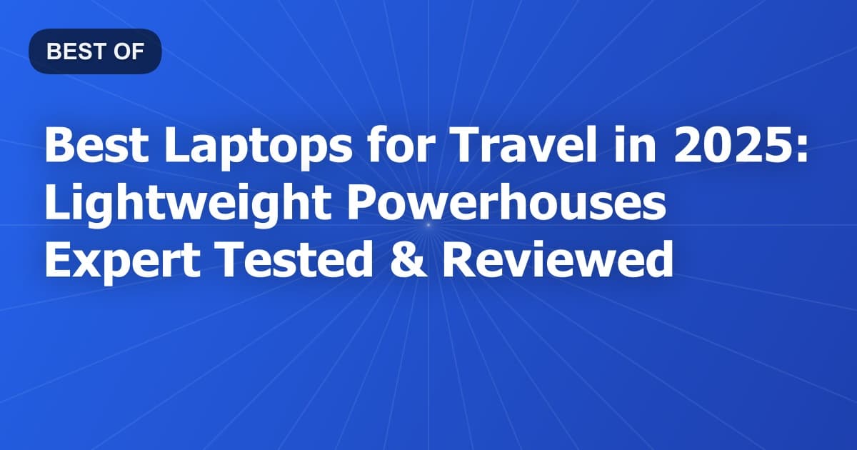 Best Laptops for Travel in 2025: Lightweight Powerhouses Expert Tested & Reviewed