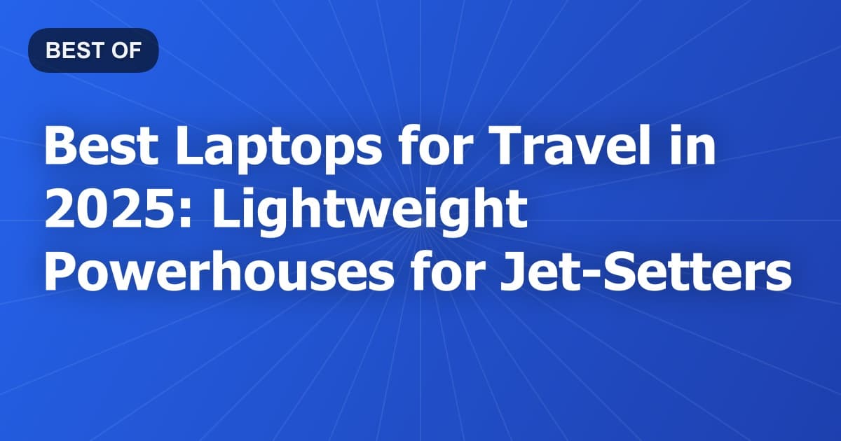 Best Laptops for Travel in 2025: Lightweight Powerhouses for Jet-Setters