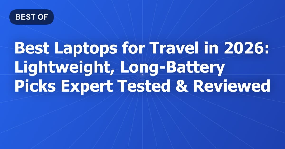 Best Laptops for Travel in 2026: Lightweight, Long-Battery Picks Expert Tested & Reviewed