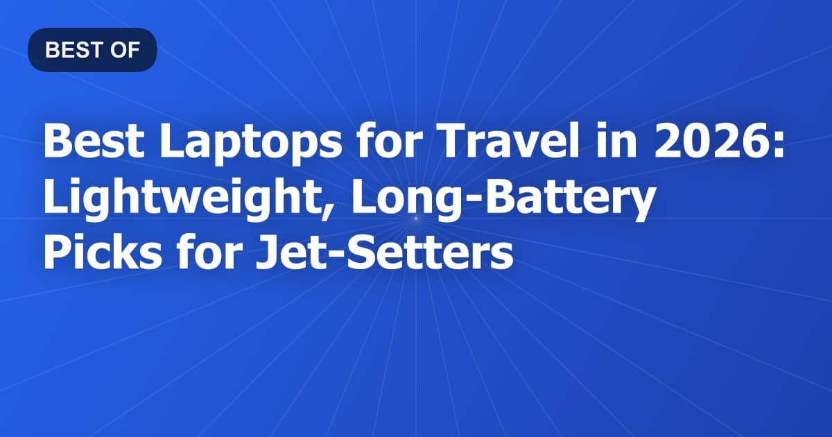 Best Laptops for Travel in 2026: Lightweight, Long-Battery Picks for Jet-Setters