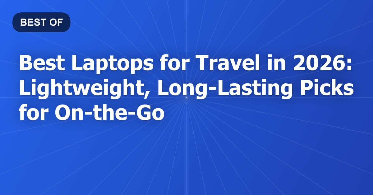 Best Laptops for Travel in 2026: Lightweight, Long-Lasting Picks for On-the-Go