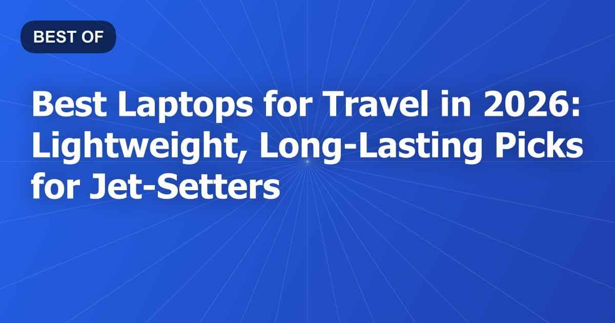 Best Laptops for Travel in 2026: Lightweight, Long-Lasting Picks for Jet-Setters