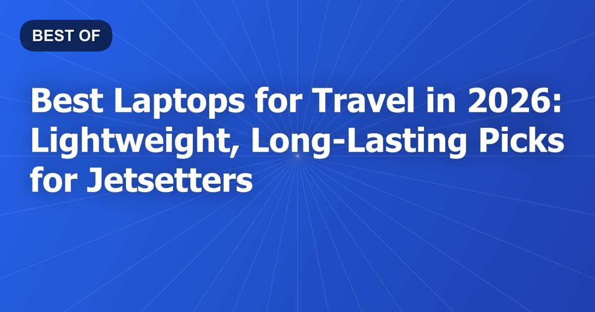 Best Laptops for Travel in 2026: Lightweight, Long-Lasting Picks for Jetsetters