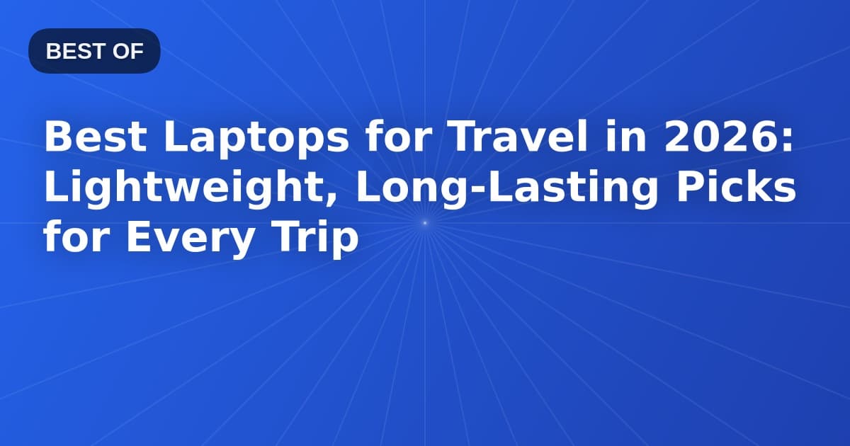 Best Laptops for Travel in 2026: Lightweight, Long-Lasting Picks for Every Trip