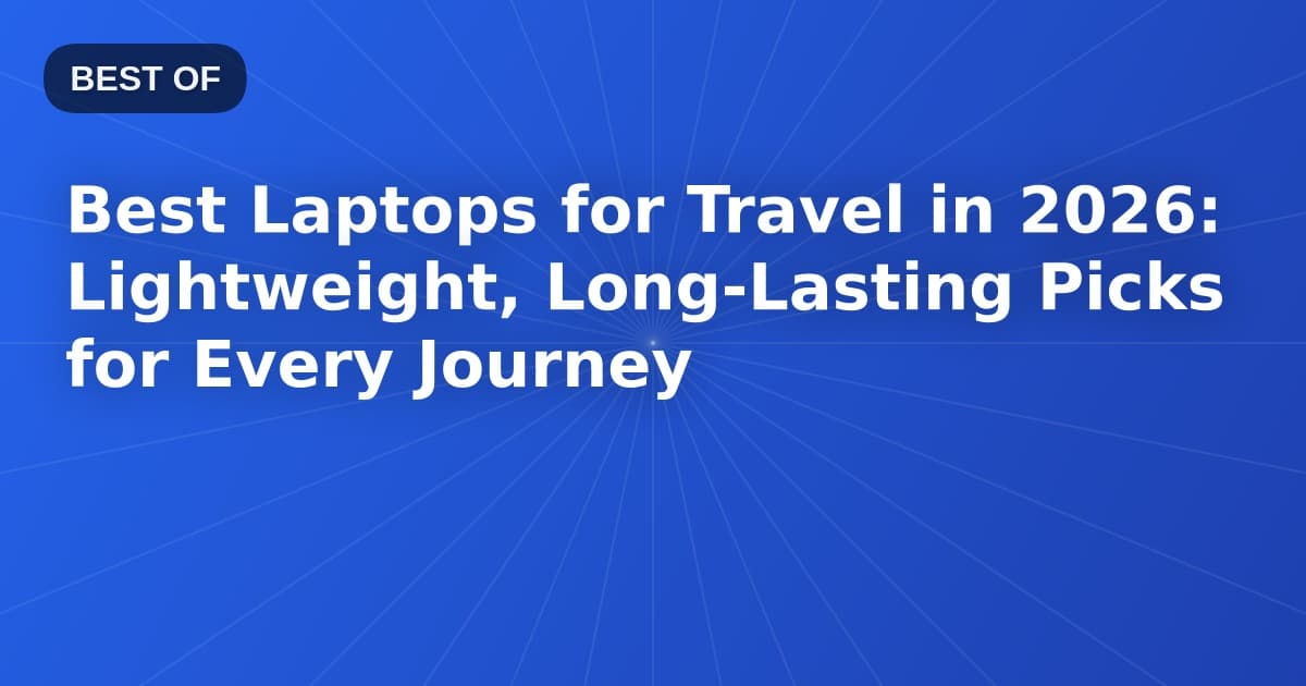 Best Laptops for Travel in 2026: Lightweight, Long-Lasting Picks for Every Journey