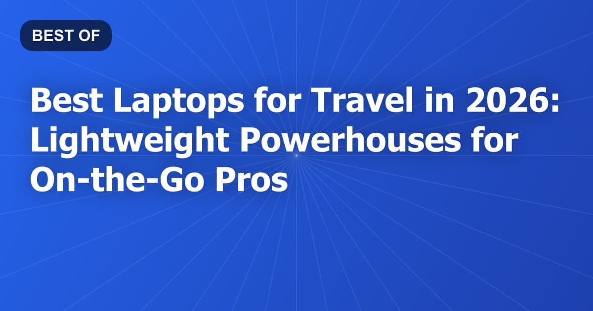 Best Laptops for Travel in 2026: Lightweight Powerhouses for On-the-Go Pros