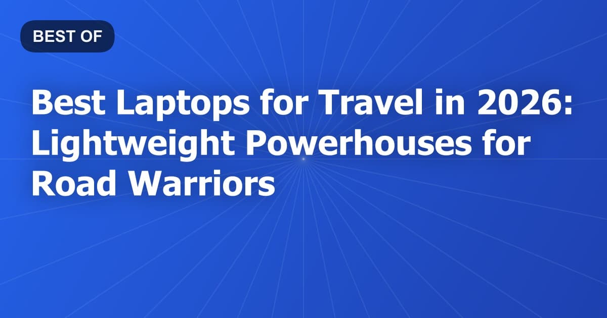 Best Laptops for Travel in 2026: Lightweight Powerhouses for Road Warriors