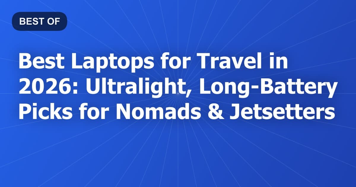 Best Laptops for Travel in 2026: Ultralight, Long-Battery Picks for Nomads & Jetsetters