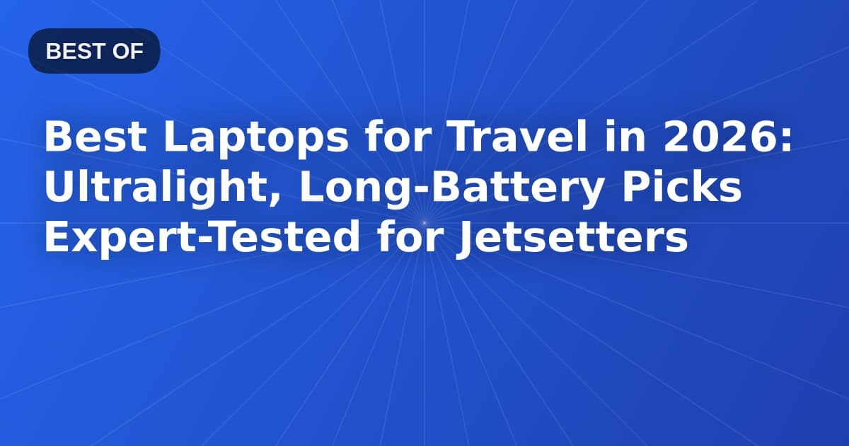 Best Laptops for Travel in 2026: Ultralight, Long-Battery Picks Expert-Tested for Jetsetters