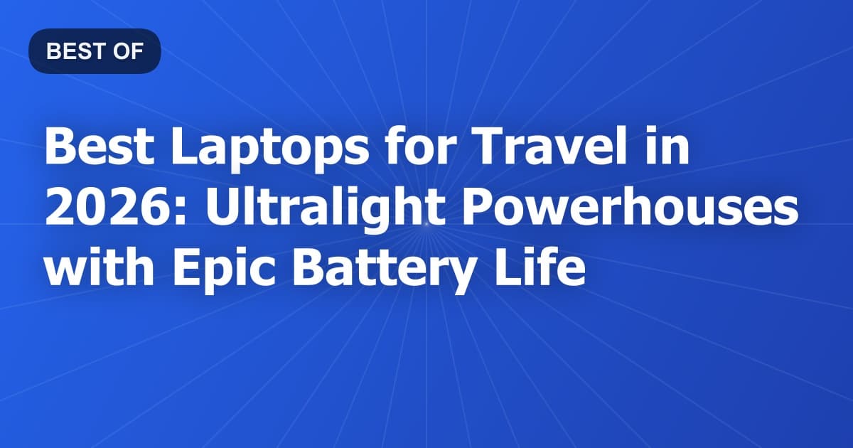 Best Laptops for Travel in 2026: Ultralight Powerhouses with Epic Battery Life