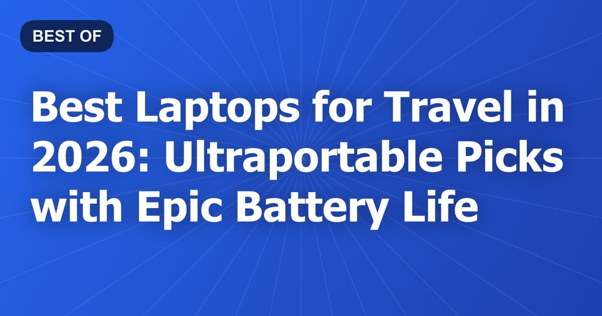 Best Laptops for Travel in 2026: Ultraportable Picks with Epic Battery Life