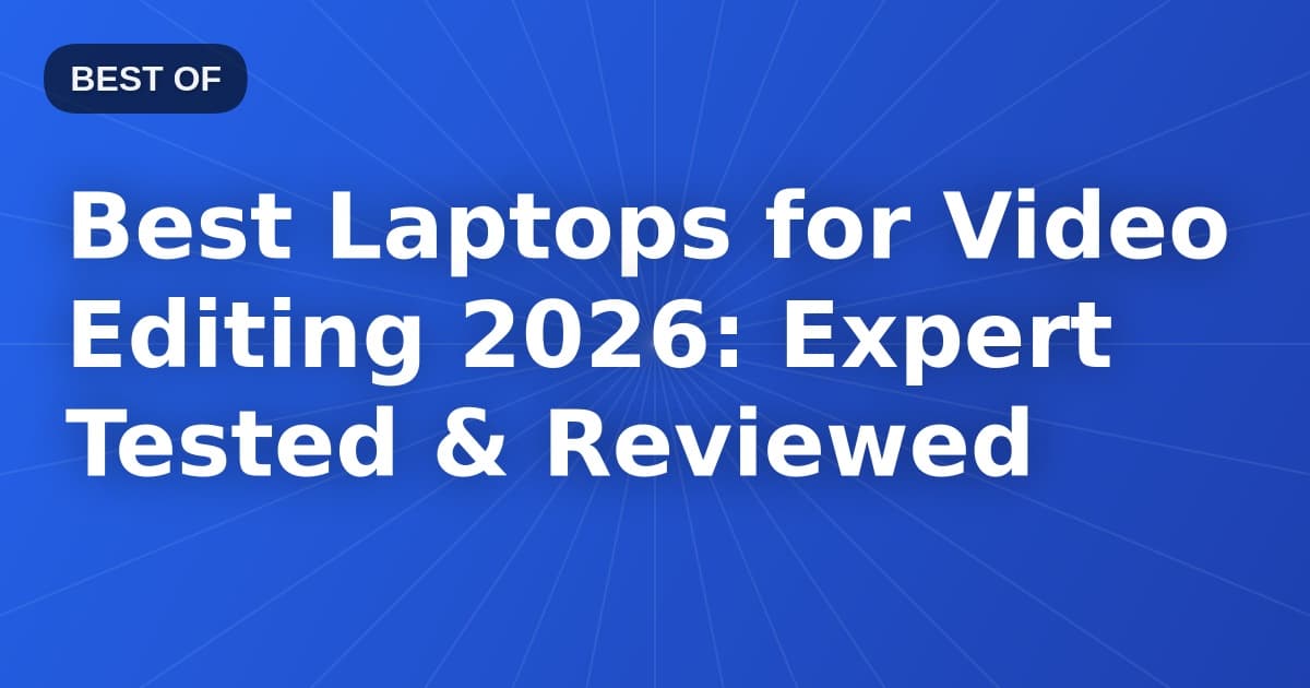Best Laptops for Video Editing 2026: Expert Tested & Reviewed
