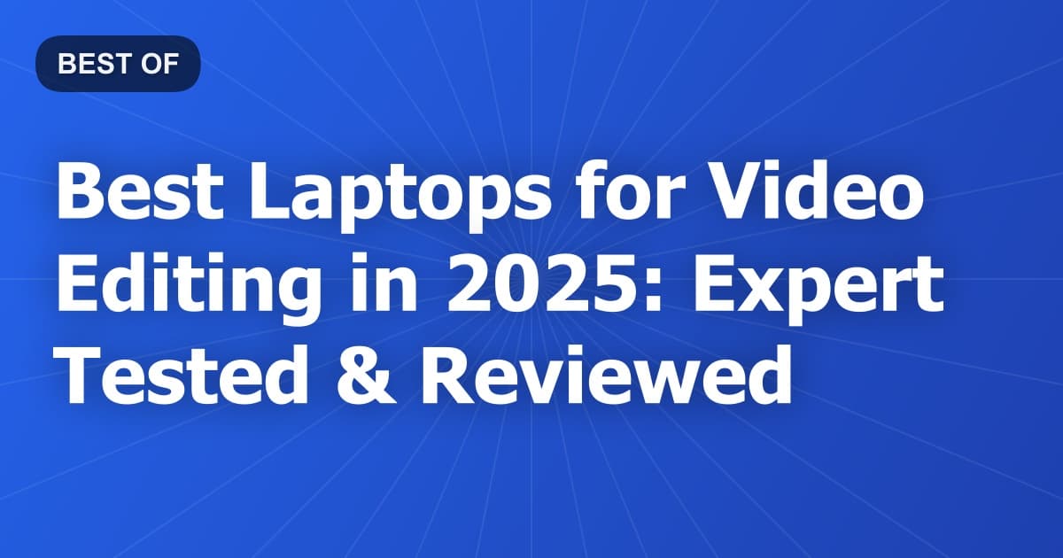Best Laptops for Video Editing in 2025: Expert Tested & Reviewed