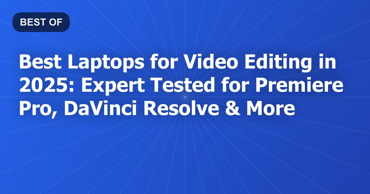Best Laptops for Video Editing in 2025: Expert Tested for Premiere Pro, DaVinci Resolve & More