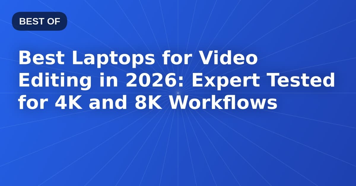 Best Laptops for Video Editing in 2026: Expert Tested for 4K and 8K Workflows