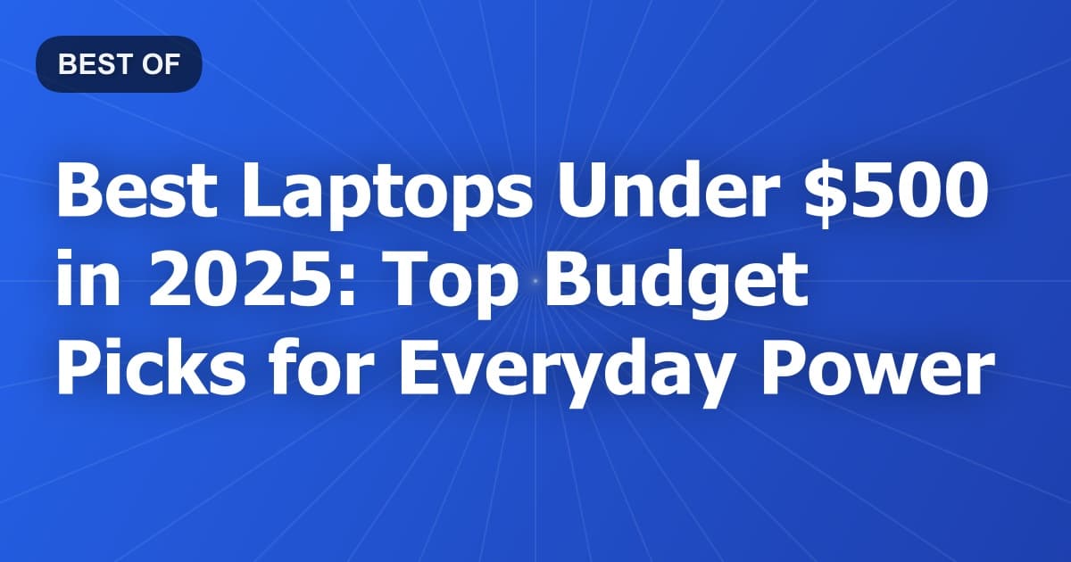 Best Laptops Under $500 in 2025: Top Budget Picks for Everyday Power