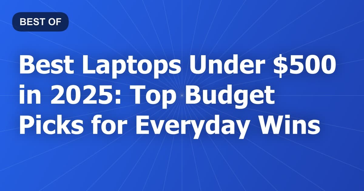 Best Laptops Under $500 in 2025: Top Budget Picks for Everyday Wins