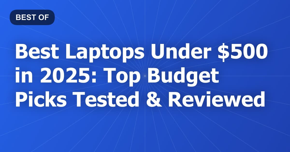 Best Laptops Under $500 in 2025: Top Budget Picks Tested & Reviewed