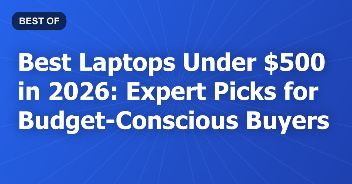 Best Laptops Under $500 in 2026: Expert Picks for Budget-Conscious Buyers
