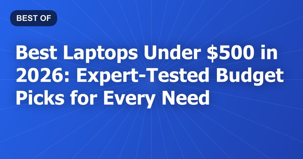 Best Laptops Under $500 in 2026: Expert-Tested Budget Picks for Every Need