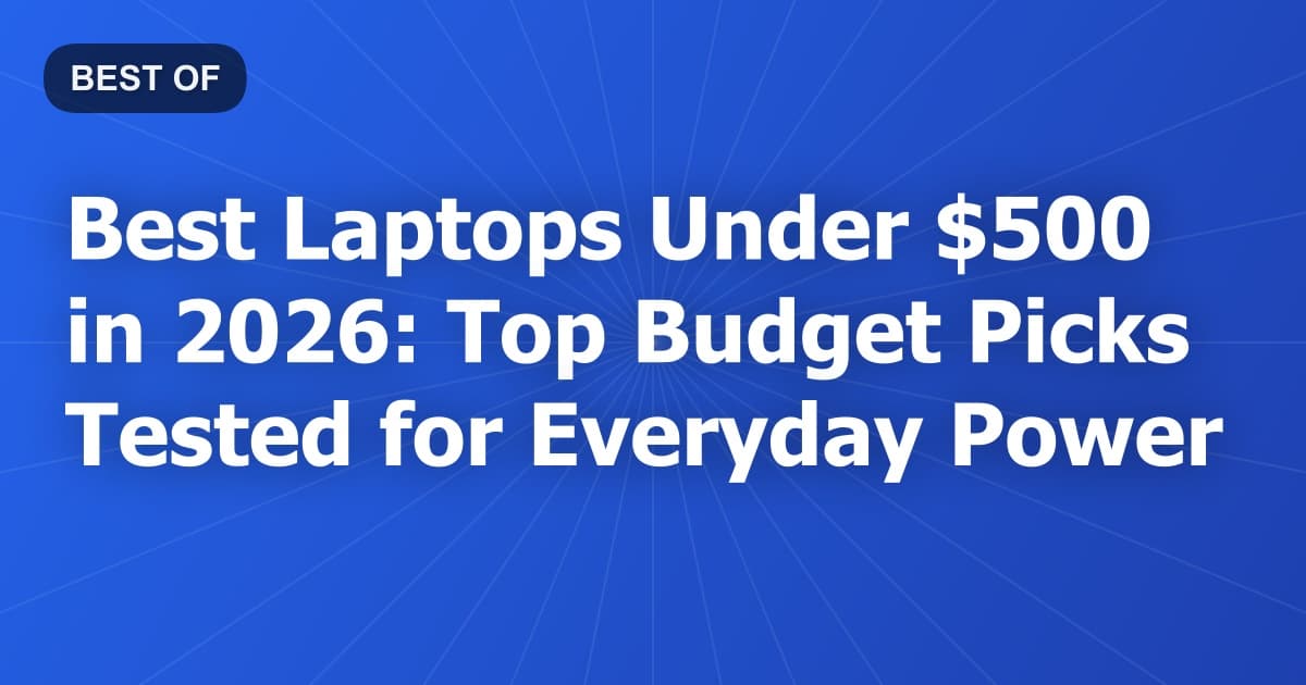 Best Laptops Under $500 in 2026: Top Budget Picks Tested for Everyday Power