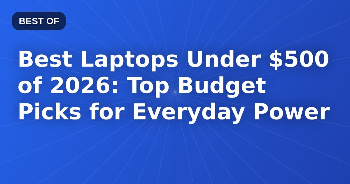 Best Laptops Under $500 of 2026: Top Budget Picks for Everyday Power