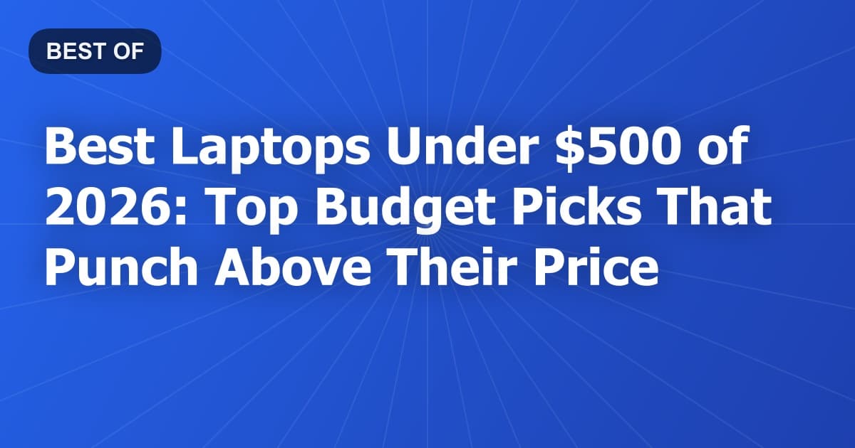 Best Laptops Under $500 of 2026: Top Budget Picks That Punch Above Their Price